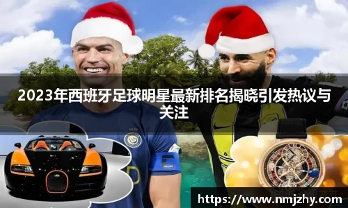2023年西班牙足球明星最新排名揭晓引发热议与关注